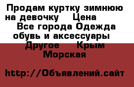 Продам куртку зимнюю на девочку. › Цена ­ 5 500 - Все города Одежда, обувь и аксессуары » Другое   . Крым,Морская